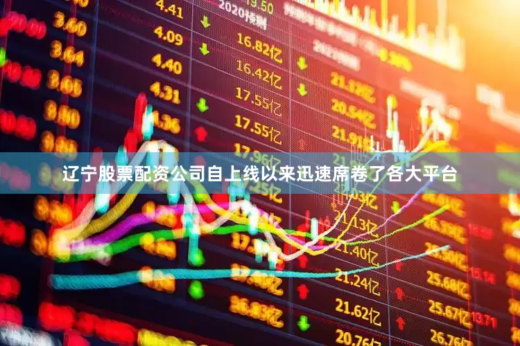 辽宁股票配资公司自上线以来迅速席卷了各大平台