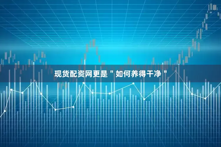 现货配资网更是＂如何养得干净＂