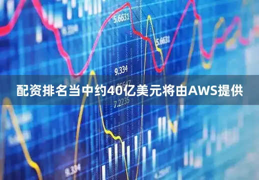 配资排名当中约40亿美元将由AWS提供