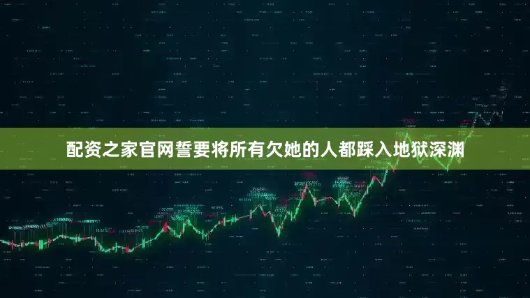 配资之家官网誓要将所有欠她的人都踩入地狱深渊