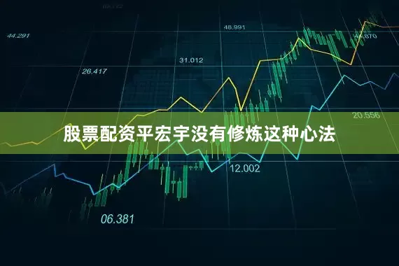 股票配资平宏宇没有修炼这种心法
