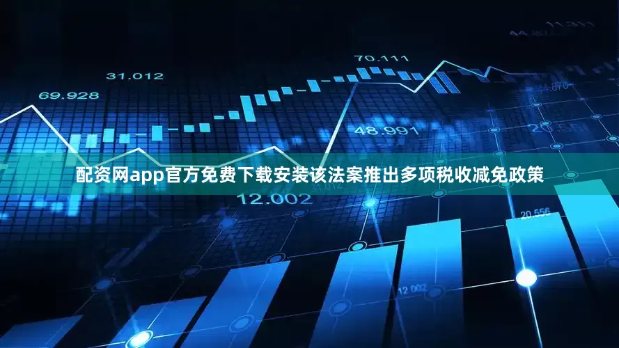 配资网app官方免费下载安装该法案推出多项税收减免政策