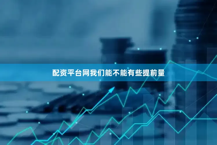 配资平台网我们能不能有些提前量
