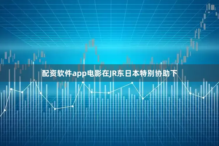 配资软件app电影在JR东日本特别协助下
