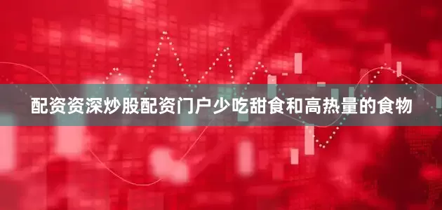 配资资深炒股配资门户少吃甜食和高热量的食物