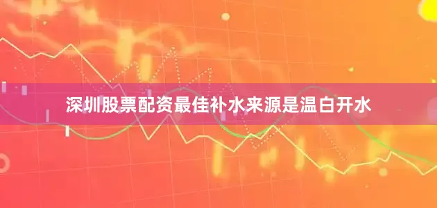 深圳股票配资最佳补水来源是温白开水