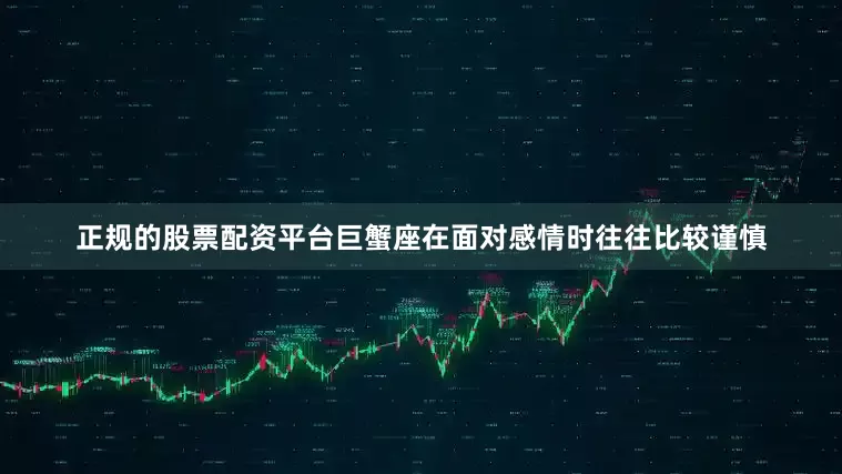 正规的股票配资平台巨蟹座在面对感情时往往比较谨慎