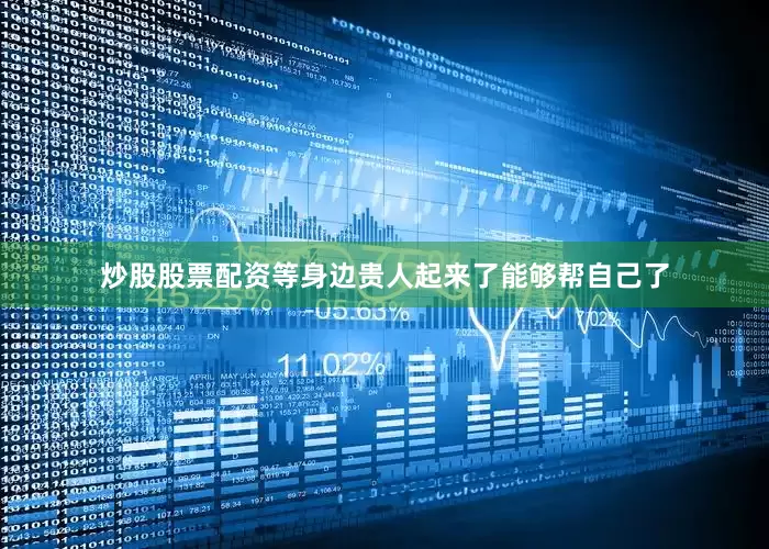炒股股票配资等身边贵人起来了能够帮自己了