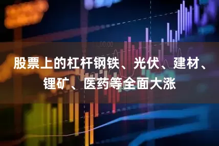 股票上的杠杆钢铁、光伏、建材、锂矿、医药等全面大涨