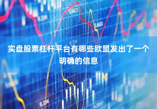 实盘股票杠杆平台有哪些欧盟发出了一个明确的信息