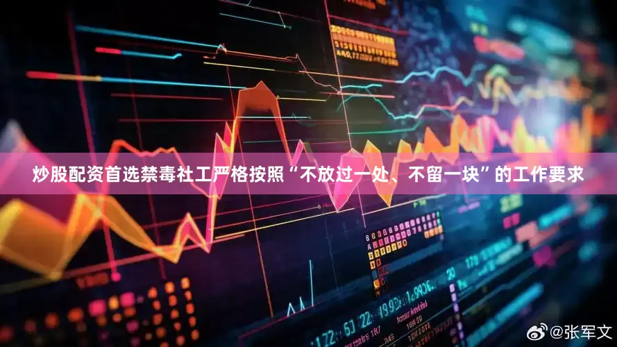 炒股配资首选禁毒社工严格按照“不放过一处、不留一块”的工作要求