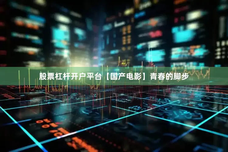 股票杠杆开户平台【国产电影】青春的脚步