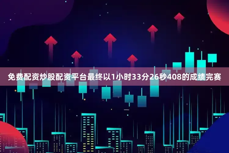 免费配资炒股配资平台最终以1小时33分26秒408的成绩完赛