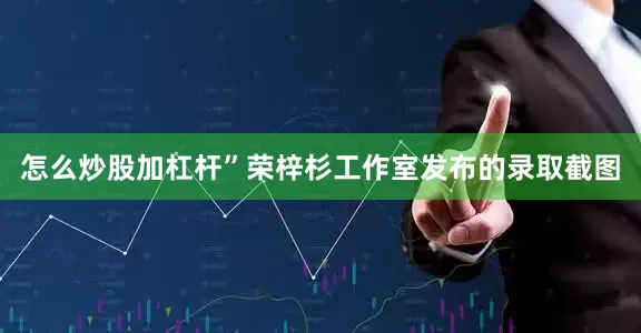 怎么炒股加杠杆”荣梓杉工作室发布的录取截图