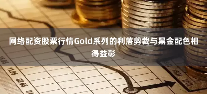 网络配资股票行情Gold系列的利落剪裁与黑金配色相得益彰