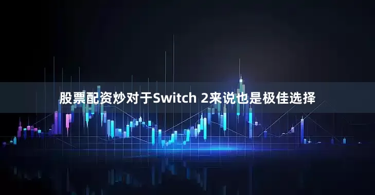 股票配资炒对于Switch 2来说也是极佳选择