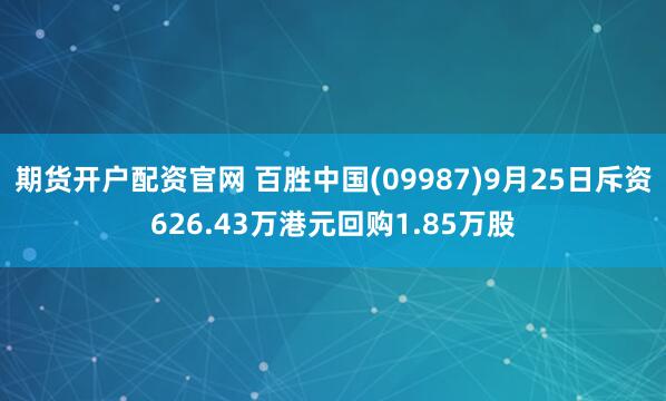 期货开户配资官网 百胜中国(09987)9月25日斥资626.43万港元回购1.85万股