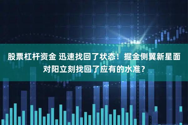 股票杠杆资金 迅速找回了状态!掘金侧翼新星面对阳立刻找回了应有的水准?