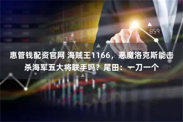 惠管钱配资官网 海贼王1166，恶魔洛克斯能击杀海军五大将联手吗？尾田：一刀一个
