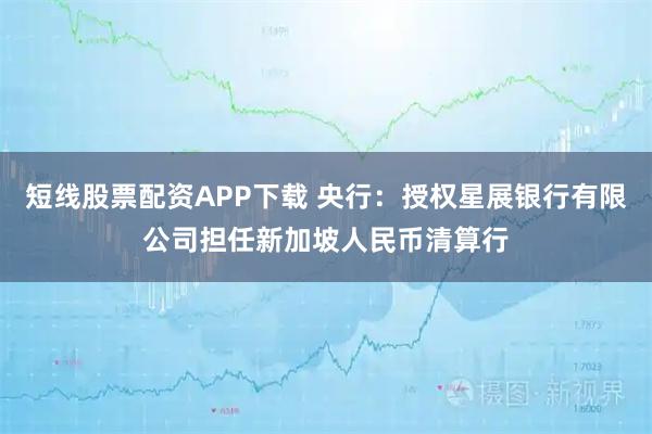 短线股票配资APP下载 央行：授权星展银行有限公司担任新加坡人民币清算行