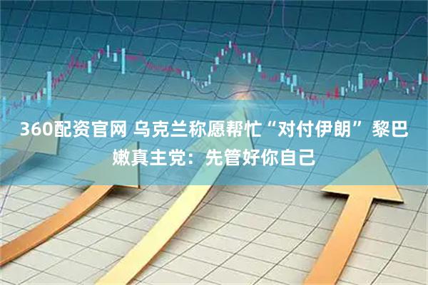 360配资官网 乌克兰称愿帮忙“对付伊朗” 黎巴嫩真主党：先管好你自己