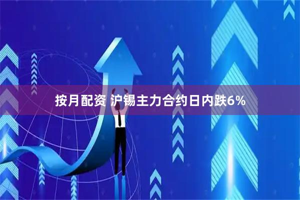按月配资 沪锡主力合约日内跌6%