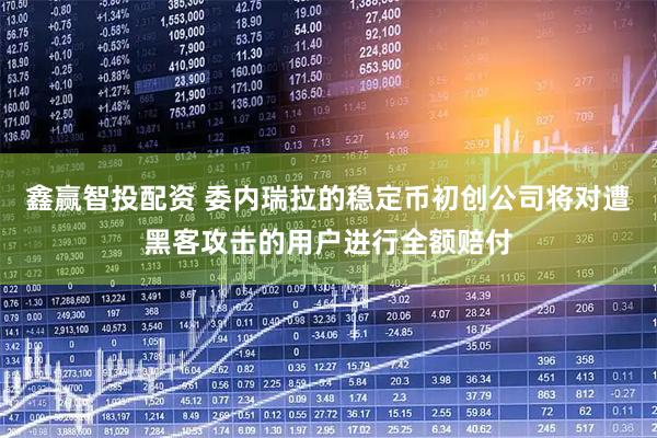 鑫赢智投配资 委内瑞拉的稳定币初创公司将对遭黑客攻击的用户进行全额赔付