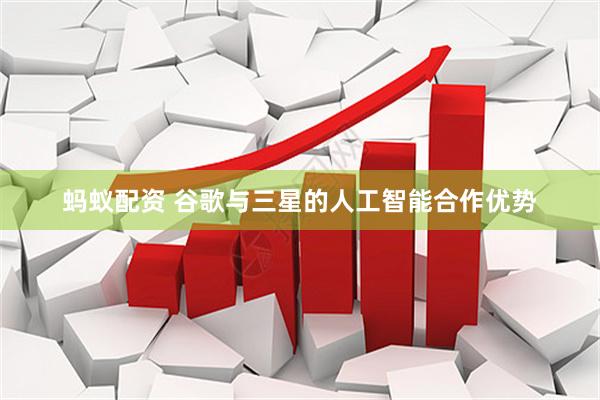 蚂蚁配资 谷歌与三星的人工智能合作优势