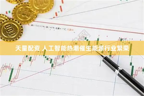 天量配资 人工智能热潮催生能源行业繁荣