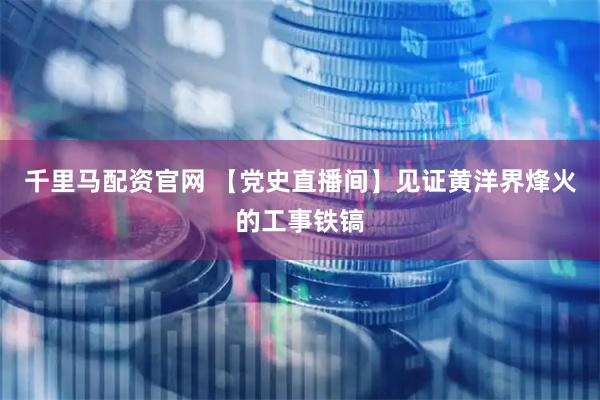 千里马配资官网 【党史直播间】见证黄洋界烽火的工事铁镐