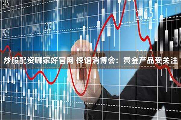炒股配资哪家好官网 探馆消博会：黄金产品受关注