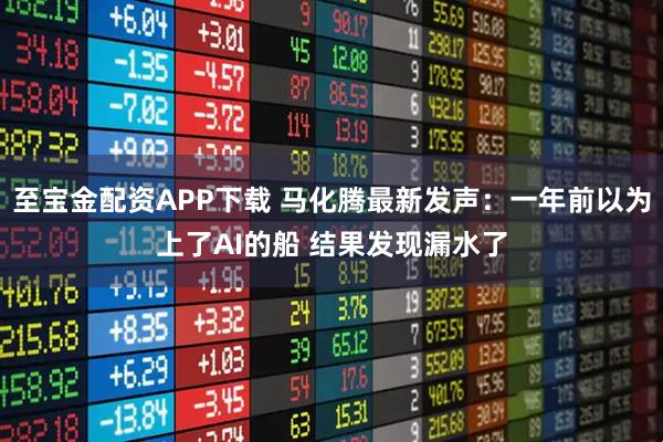 至宝金配资APP下载 马化腾最新发声：一年前以为上了AI的船 结果发现漏水了