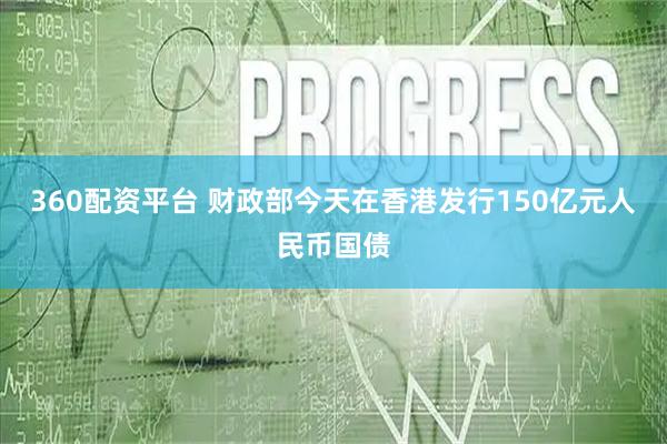360配资平台 财政部今天在香港发行150亿元人民币国债